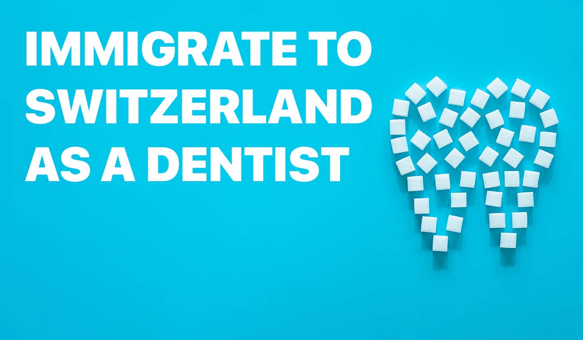 How to Work and Immigrate to Switzerland as a Dentist in 2023